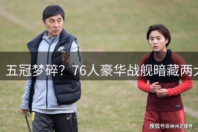五冠梦碎？76人豪华战舰暗藏两大致命短板